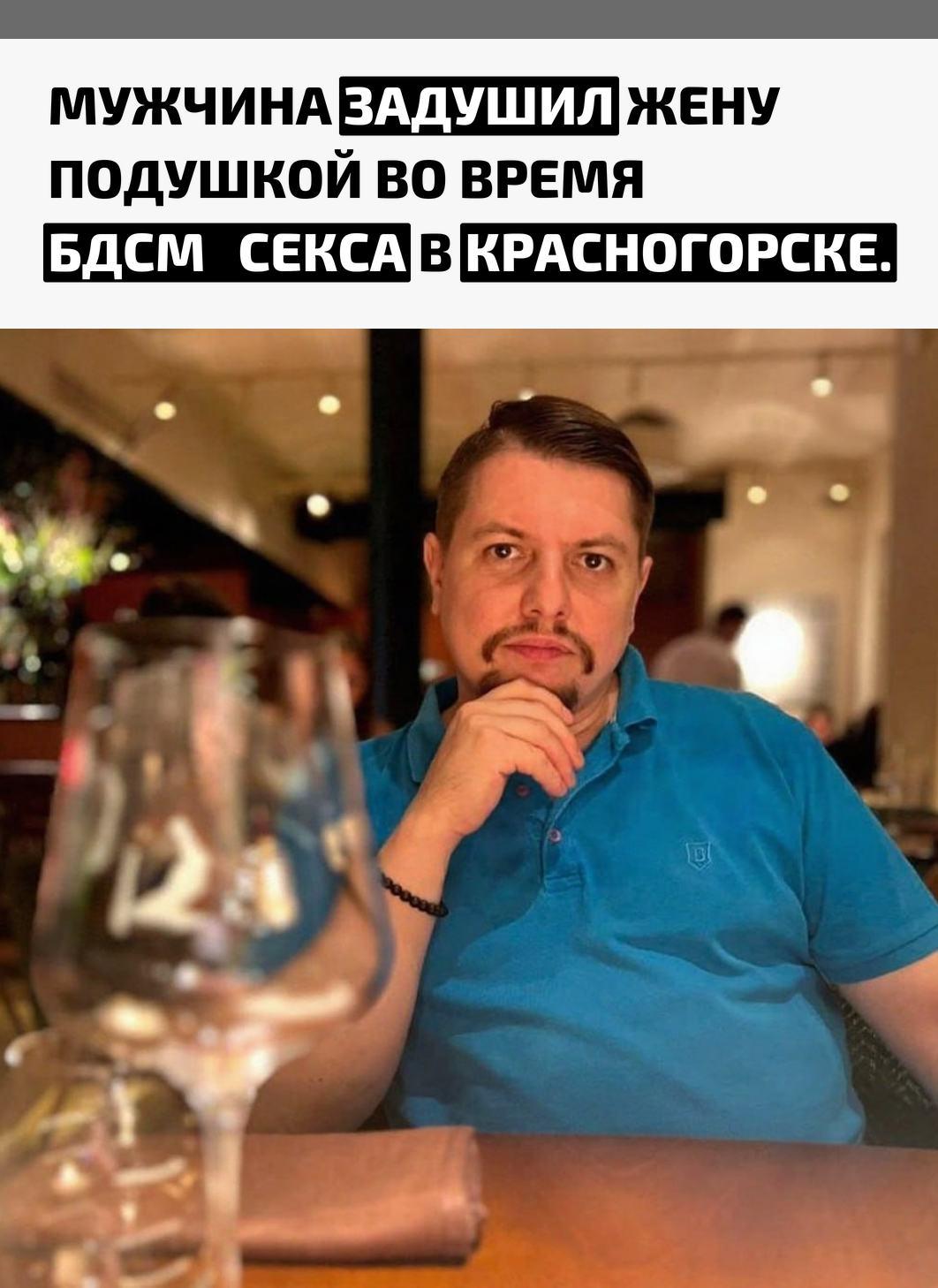 В подмосковной квартире 42‑летний сомелье Владимир решил поэкспериментировать с 22‑летней супругой Дарьей. Он связал ей ноги, использовал кляп и слегка придушил, рассчитывая усилить возбуждение. После этого он убрал кляп и задушил её подушкой.